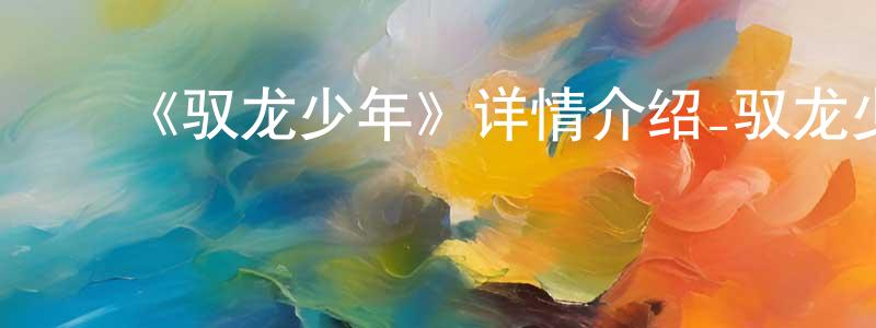 ﻿池强的网络影视资源,﻿《驭龙少年》详情介绍_驭龙少年已完结在线观看_驭龙少年迅雷下载_日漫